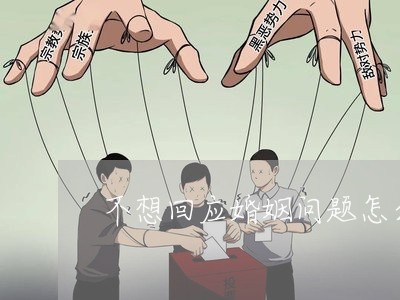 不想回应婚姻问题怎么找借口/2023112303945