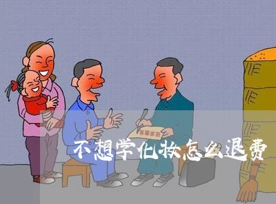 不想学化妆怎么退费/2023061615370