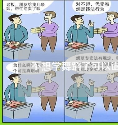 不想学舞蹈了可以退费吗/2023062360614