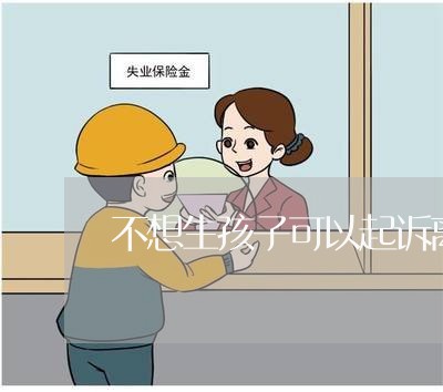 不想生孩子可以起诉离婚吗/2023111406948