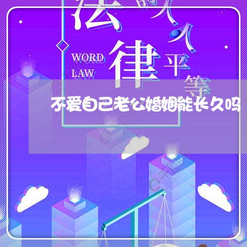 不爱自己老公婚姻能长久吗/2023081451273