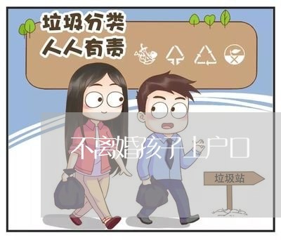 不离婚孩子上户口/2023092630372