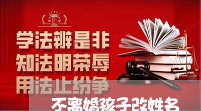 不离婚孩子改姓名/2023092720474