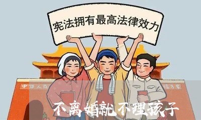 不离婚就不理孩子/2023092562683