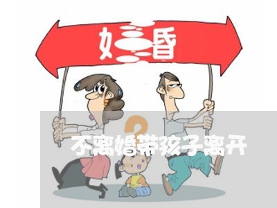 不离婚带孩子离开/2023092517360