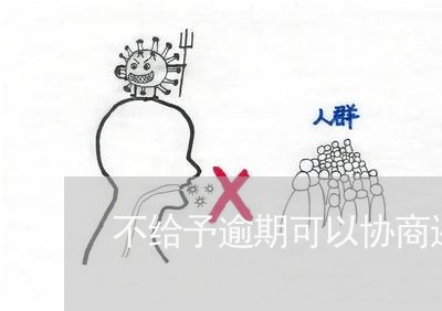 不给予逾期可以协商还款吗/2023092613946