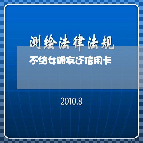 不给女朋友还信用卡/2023082503836