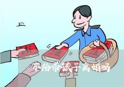 不给带孩子离婚吗/2023092819251