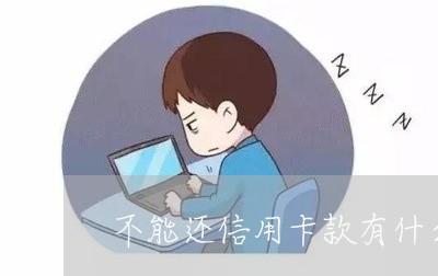 不能还信用卡款有什么后果/2023102449794