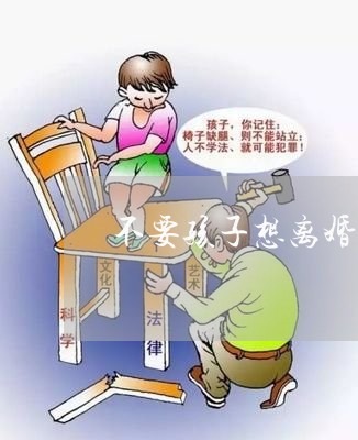 不要孩子想离婚/2023121765028