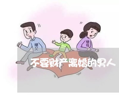 不要财产离婚的男人/2023110784725