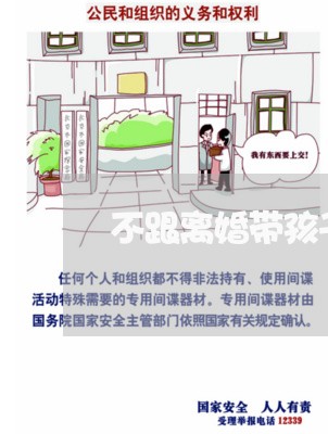 不跟离婚带孩子/2023121715928