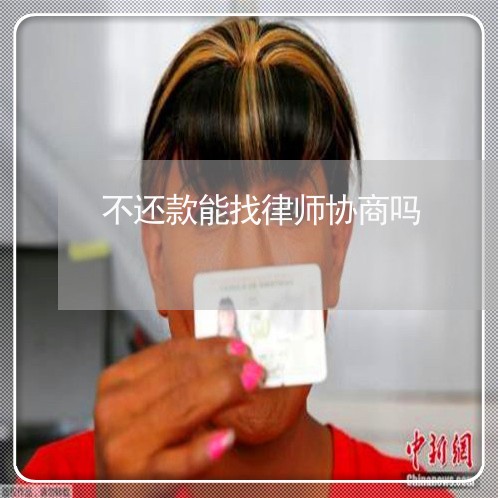 不还款能找律师协商吗/2023092369713