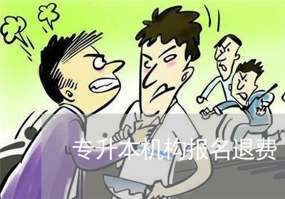 专升本机构报名退费/2023052517058