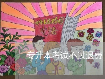 专升本考试不过退费/2023052637382