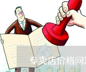 专卖店价格问题消费者投诉/2023032404948