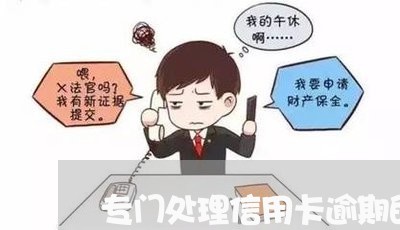 专门处理信用卡逾期的公司是哪家/2023051973594