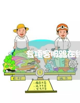 专项客服跟在线客服的区别/2023040417584