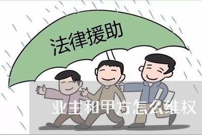 业主和甲方怎么维权/2023061339282