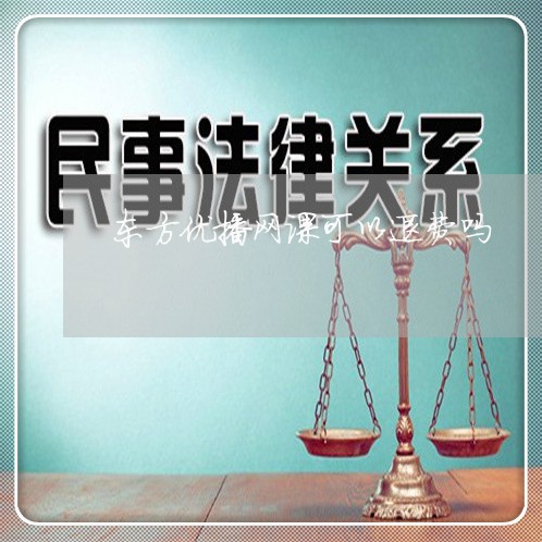 东方优播网课可以退费吗/2023062116269