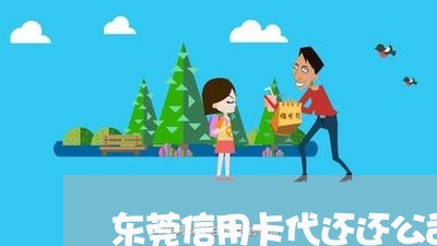 东莞信用卡代还还公司/2023120507057