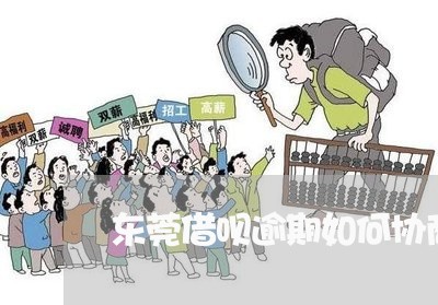 东莞借呗逾期如何协商还款/2023092380704