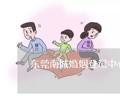 东莞南城婚姻登记中心上班时间/2023112727360