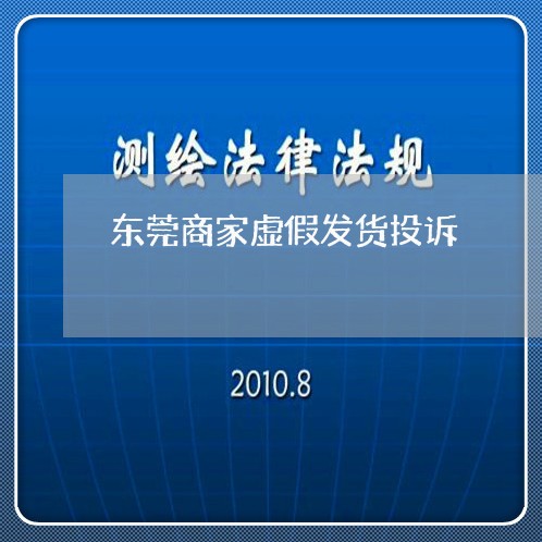 东莞商家虚假发货投诉/2023030295826