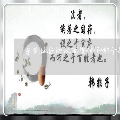 东莞地区协议离婚律师哪个好/2023111456169