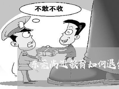 东莞尚进教育如何退费的/2023062172716