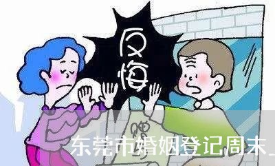 东莞市婚姻登记周末上班吗/2023081730392