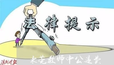 东莞教师中公退费/2023042819160