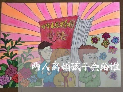 两人离婚孩子会给谁/2023110363693