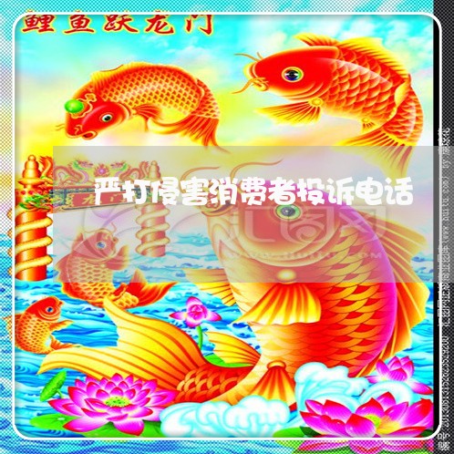 严打侵害消费者投诉电话/2023021904716