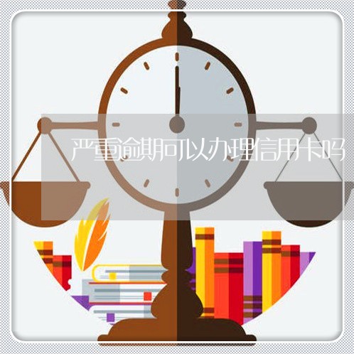 严重逾期可以办理信用卡吗/2023061429682