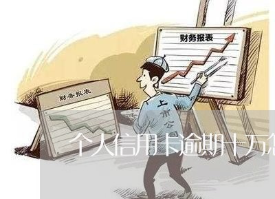 个人信用卡逾期十万怎么办/2023050485926