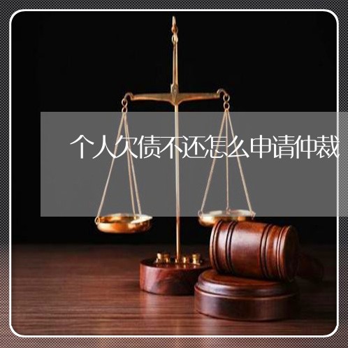 个人欠债不还怎么申请仲裁/2023111748471