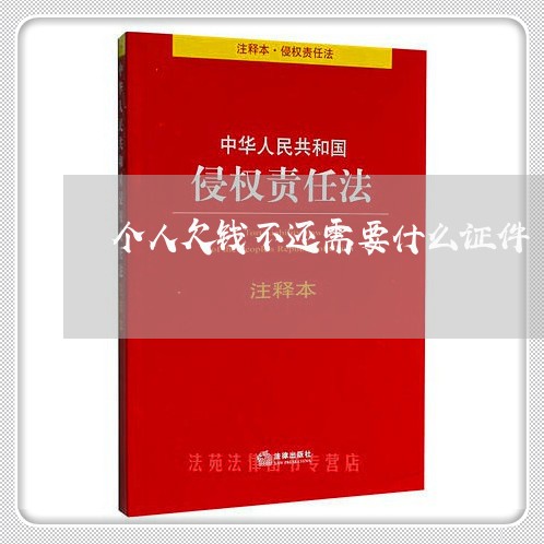 个人欠钱不还需要什么证件/2023120349161