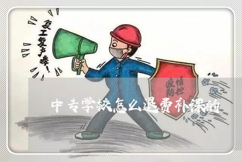 中专学校怎么退费补课的/2023052297482