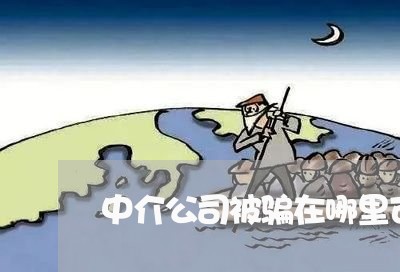 中介公司被骗在哪里可以投诉/2023032739602