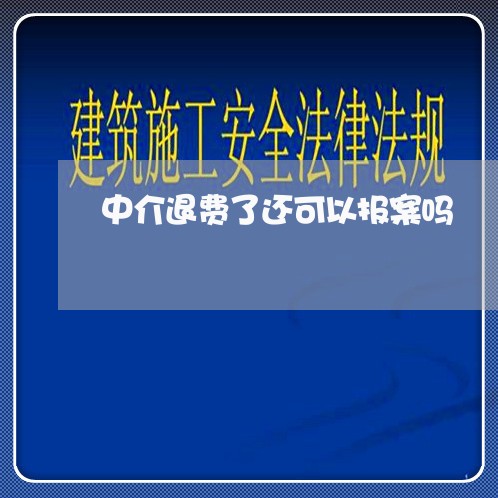 中介退费了还可以报案吗/2023062341724