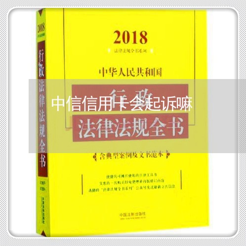 中信信用卡会起诉嘛/2023120503726