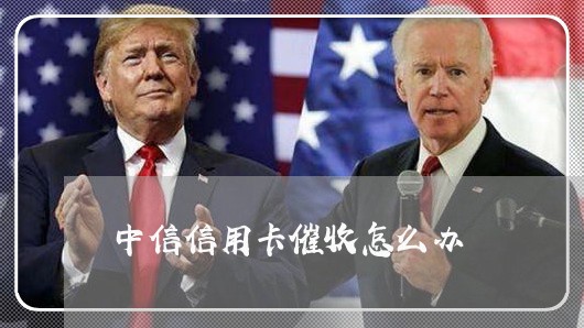 中信信用卡催收怎么办/2023072430272