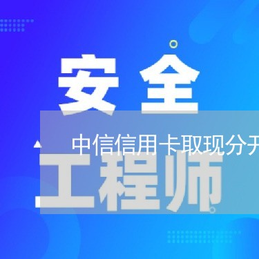 中信信用卡取现分开还/2023112414725