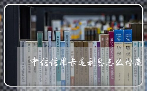 中信信用卡退利息怎么协商/2023072442504