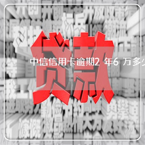 中信信用卡逾期2年6万多少钱/2023050511603