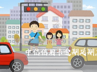 中信信用卡逾期延期怎么办理/2023050507027