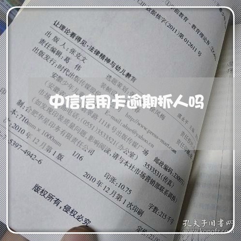 中信信用卡逾期抓人吗/2023112495148