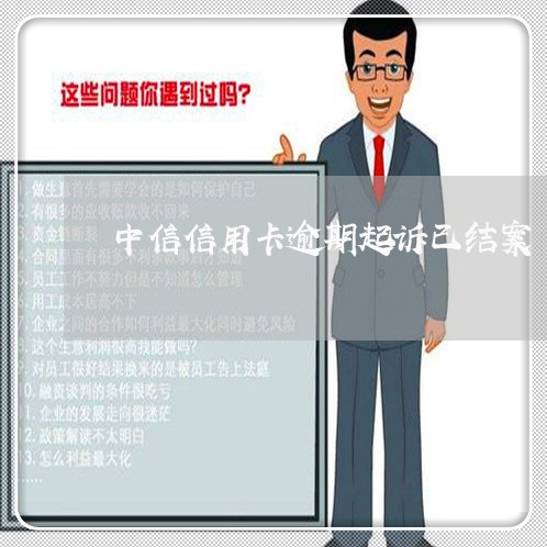 中信信用卡逾期起诉已结案/2023111672594