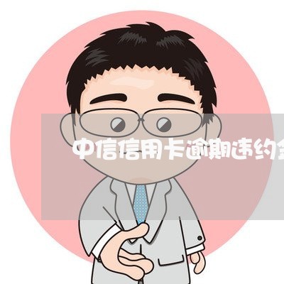 中信信用卡逾期违约金可以取消吗/2023091429350